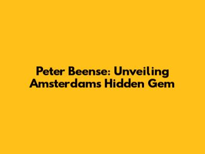 Peter Beense: Unveiling Amsterdam's Hidden Gem