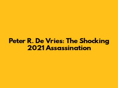 Peter R. De Vries: The Shocking 2021 Assassination