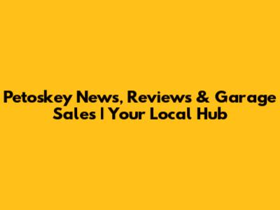 Petoskey News, Reviews & Garage Sales | Your Local Hub