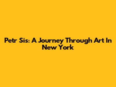 Petr Sis: A Journey Through Art In New York