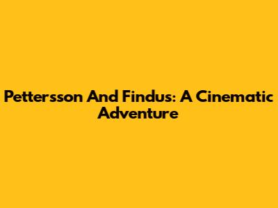 Pettersson And Findus: A Cinematic Adventure