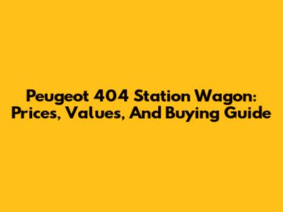 Peugeot 404 Station Wagon: Prices, Values, And Buying Guide