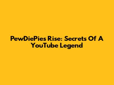 PewDiePie's Rise: Secrets Of A YouTube Legend
