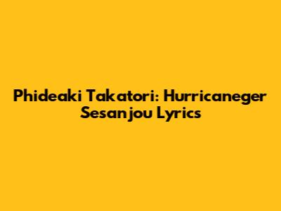 Phideaki Takatori: Hurricaneger Sesanjou Lyrics