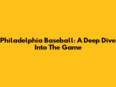 Philadelphia Baseball: A Deep Dive Into The Game