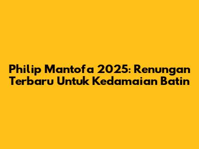 Philip Mantofa 2025: Renungan Terbaru Untuk Kedamaian Batin