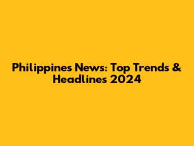 Philippines News: Top Trends & Headlines 2024