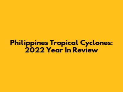 Philippines Tropical Cyclones: 2022 Year In Review