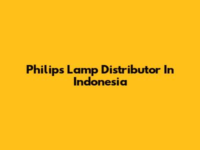 Philips Lamp Distributor In Indonesia