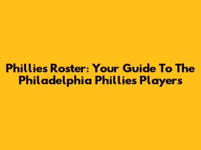 Phillies Roster: Your Guide To The Philadelphia Phillies Players