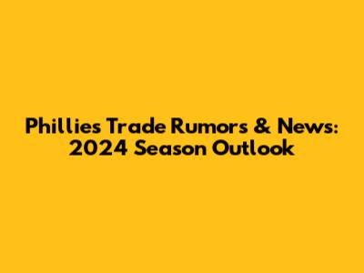 Phillies Trade Rumors & News: 2024 Season Outlook