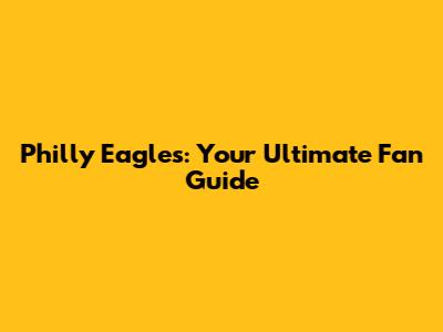 Philly Eagles: Your Ultimate Fan Guide