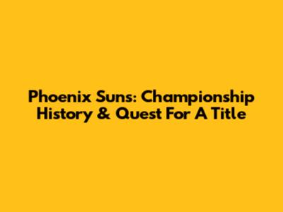 Phoenix Suns: Championship History & Quest For A Title