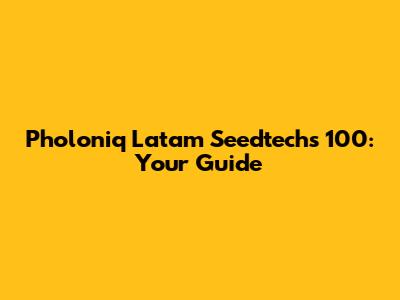 Pholoniq Latam Seedtechs 100: Your Guide