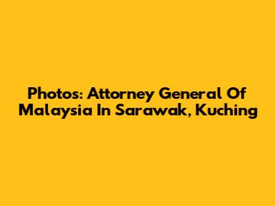 Photos: Attorney General Of Malaysia In Sarawak, Kuching