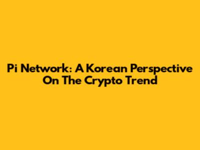 Pi Network: A Korean Perspective On The Crypto Trend