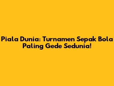 Piala Dunia: Turnamen Sepak Bola Paling Gede Sedunia!