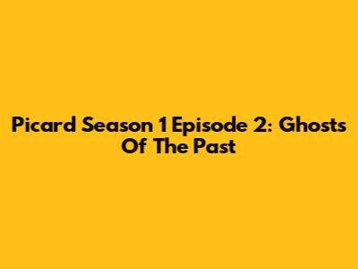 Picard Season 1 Episode 2: Ghosts Of The Past