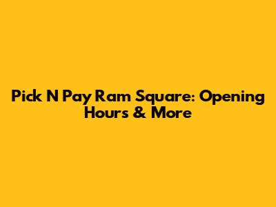 Pick N Pay Ram Square: Opening Hours & More