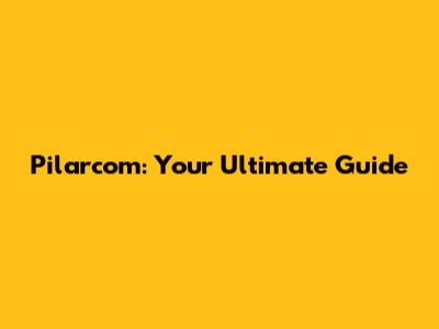 Pilarcom: Your Ultimate Guide