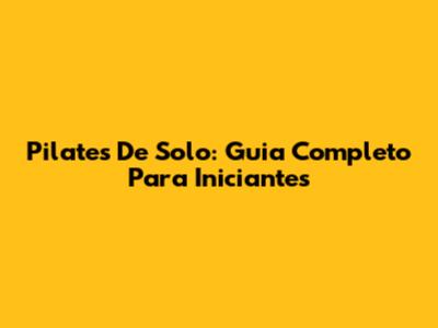 Pilates De Solo: Guia Completo Para Iniciantes