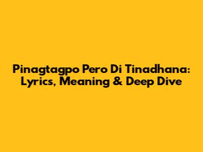 Pinagtagpo Pero 'Di Tinadhana: Lyrics, Meaning & Deep Dive