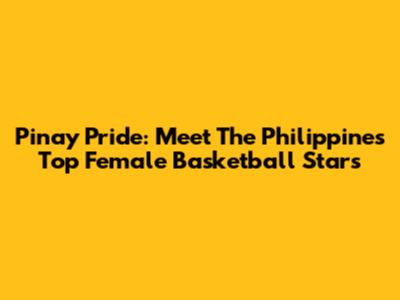 Pinay Pride: Meet The Philippines' Top Female Basketball Stars