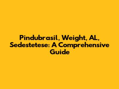 Pindubrasil, Weight, AL, Sedestetese: A Comprehensive Guide