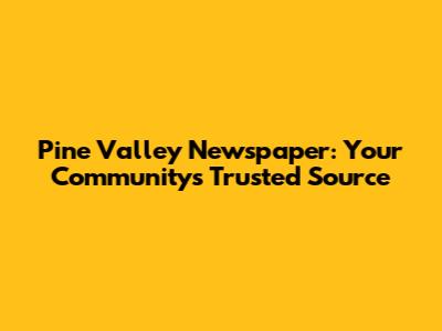 Pine Valley Newspaper: Your Community's Trusted Source