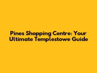 Pines Shopping Centre: Your Ultimate Templestowe Guide