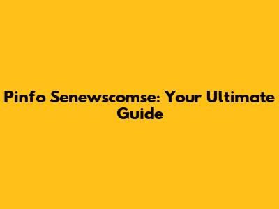 Pinfo Senewscomse: Your Ultimate Guide