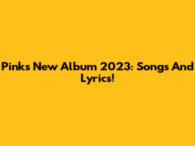 Pink's New Album 2023: Songs And Lyrics!