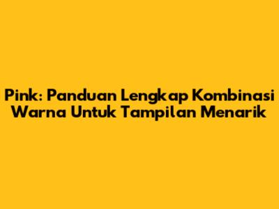 Pink: Panduan Lengkap Kombinasi Warna Untuk Tampilan Menarik