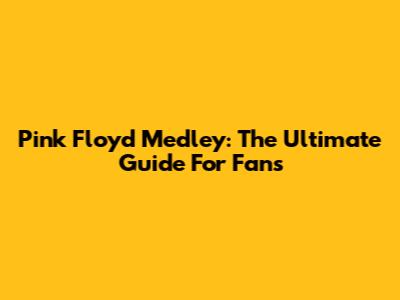 Pink Floyd Medley: The Ultimate Guide For Fans