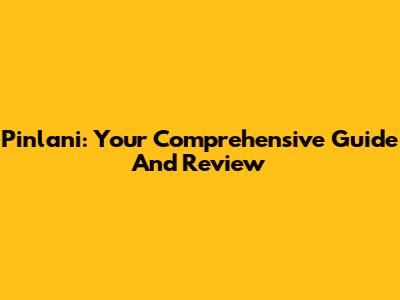 Pinlani: Your Comprehensive Guide And Review