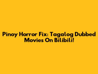 Pinoy Horror Fix: Tagalog Dubbed Movies On Bilibili!
