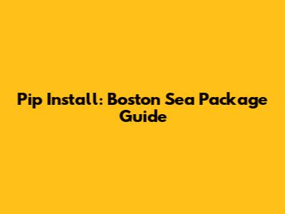 Pip Install: Boston Sea Package Guide