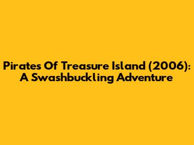 Pirates Of Treasure Island (2006): A Swashbuckling Adventure