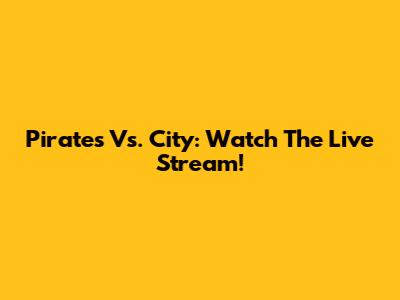 Pirates Vs. City: Watch The Live Stream!