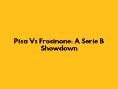 Pisa Vs Frosinone: A Serie B Showdown