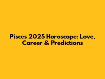 Pisces 2025 Horoscope: Love, Career & Predictions