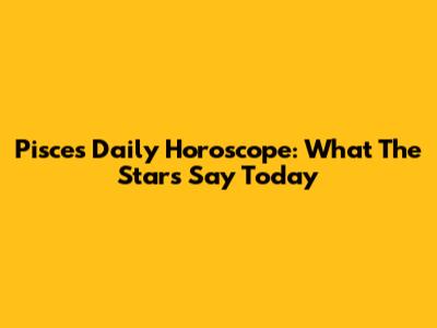 Pisces Daily Horoscope: What The Stars Say Today