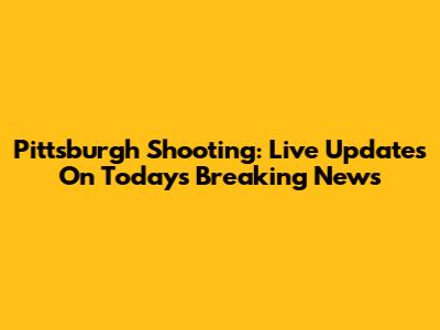 Pittsburgh Shooting: Live Updates On Today's Breaking News