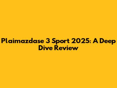 Plaimazdase 3 Sport 2025: A Deep Dive Review