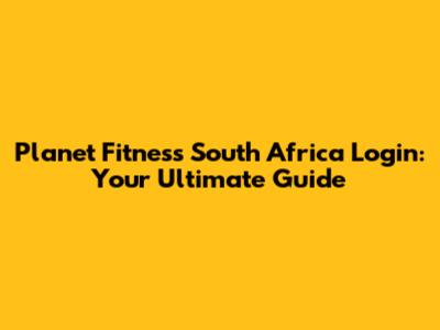 Planet Fitness South Africa Login: Your Ultimate Guide