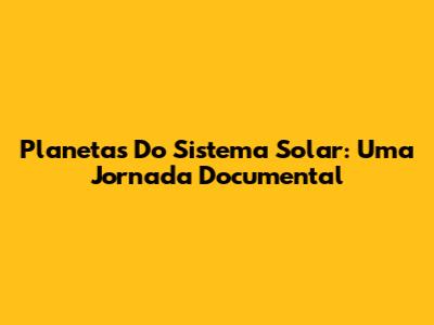 Planetas Do Sistema Solar: Uma Jornada Documental
