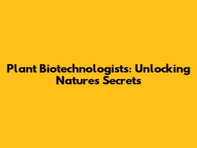 Plant Biotechnologists: Unlocking Nature's Secrets