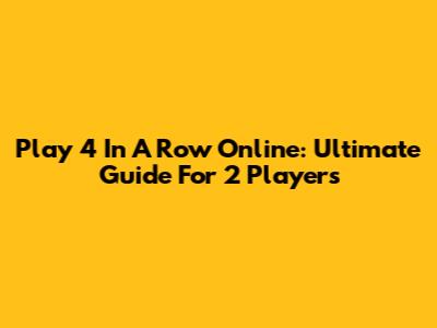 Play 4 In A Row Online: Ultimate Guide For 2 Players