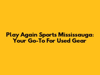 Play Again Sports Mississauga: Your Go-To For Used Gear