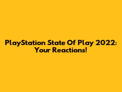 PlayStation State Of Play 2022: Your Reactions!